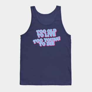 Too Old to Live Too Young to Die Tank Top